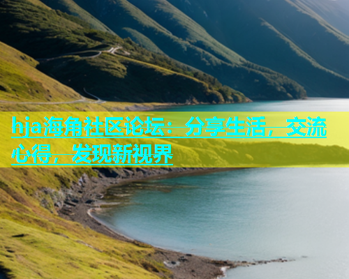 hja海角社区论坛：分享生活，交流心得，发现新视界  第1张