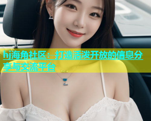 hj海角社区：打造活泼开放的信息分享与交流平台  第1张