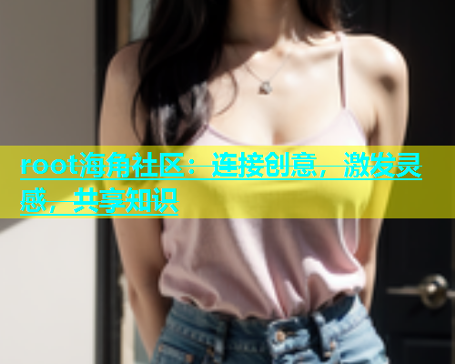 root海角社区：连接创意，激发灵感，共享知识  第2张