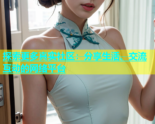 探索更多真实社区：分享生活、交流互动的网络平台  第1张