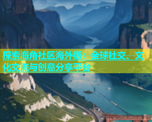 探索海角社区海外版：全球社交、文化交流与创意分享平台  第1张