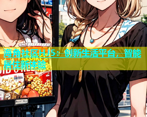 海角社区HJ5：创新生活平台，智能居住新体验  第1张