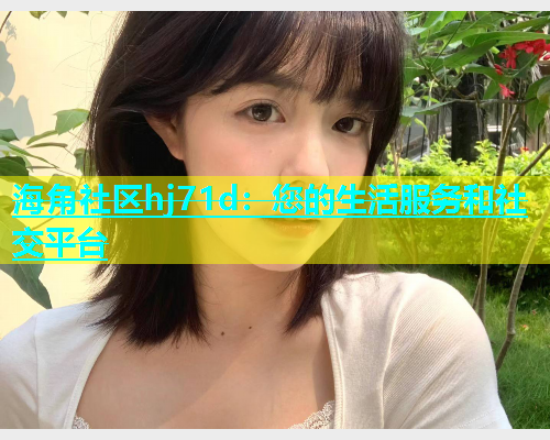海角社区hj71d：您的生活服务和社交平台  第1张