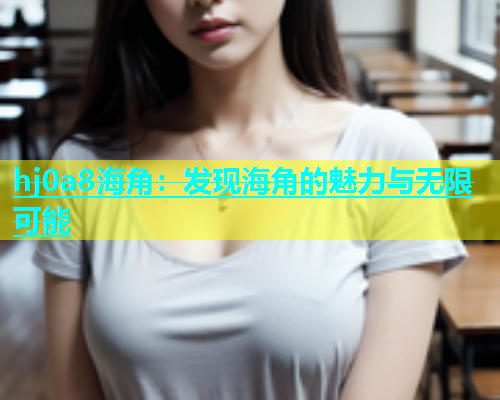 hj0a8海角：发现海角的魅力与无限可能  第2张