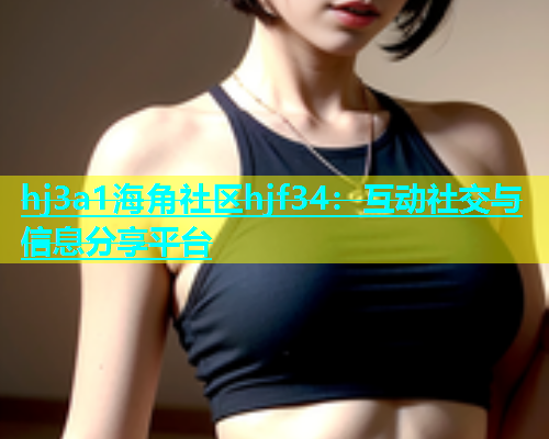 hj3a1海角社区hjf34：互动社交与信息分享平台  第1张