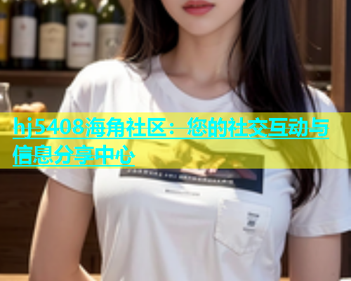 hj5408海角社区：您的社交互动与信息分享中心  第1张