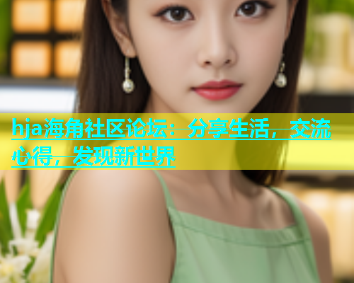 hja海角社区论坛：分享生活，交流心得，发现新世界  第1张