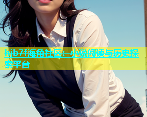 hjb7f海角社区：小说阅读与历史探索平台  第1张
