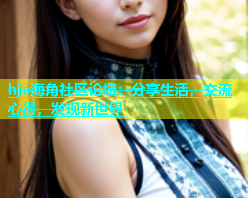 hja海角社区论坛：分享生活，交流心得，发现新世界  第2张