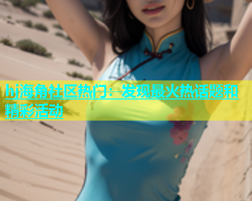 hj海角社区热门：发现最火热话题和精彩活动  第1张