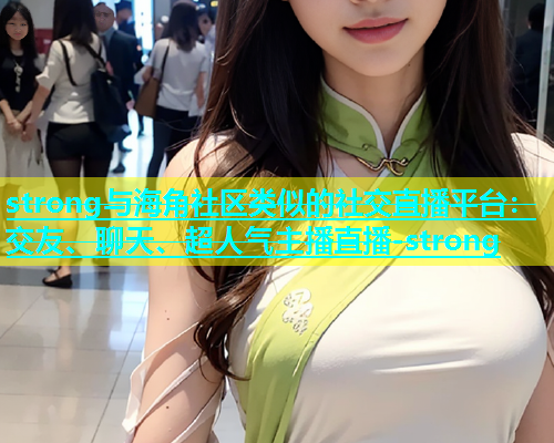 strong与海角社区类似的社交直播平台：交友、聊天、超人气主播直播-strong  第1张