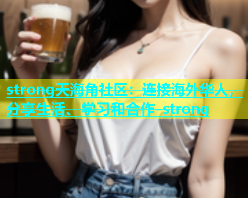 strong天海角社区：连接海外华人，分享生活、学习和合作-strong  第1张