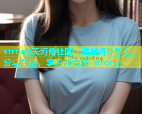 strong天海角社区：连接海外华人，分享生活、学习和合作-strong  第2张
