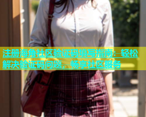 注册海角社区验证码填写指南：轻松解决验证码问题，畅享社区服务  第1张