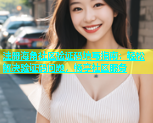 注册海角社区验证码填写指南：轻松解决验证码问题，畅享社区服务  第1张
