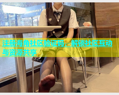 注册海角社区验证码，解锁社区互动与资源共享  第1张