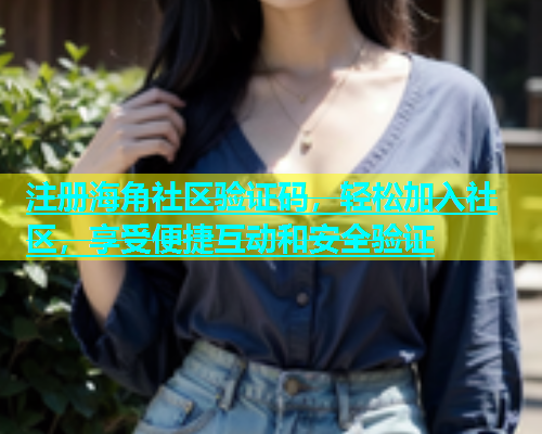 注册海角社区验证码，轻松加入社区，享受便捷互动和安全验证  第2张