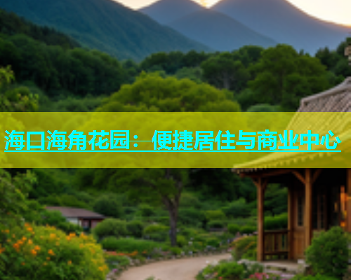 海口海角花园：便捷居住与商业中心  第1张