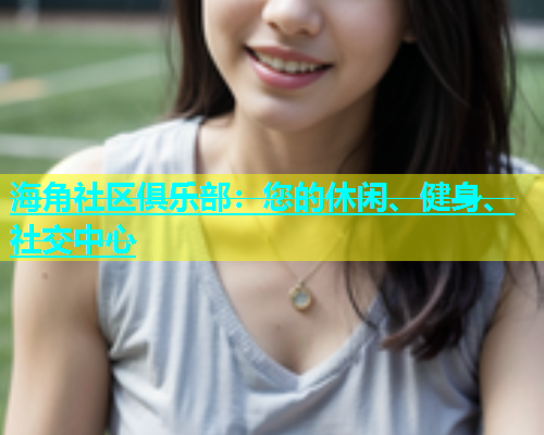 海角社区俱乐部：您的休闲、健身、社交中心  第1张