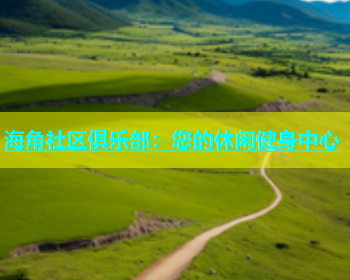 海角社区俱乐部：您的休闲健身中心  第1张