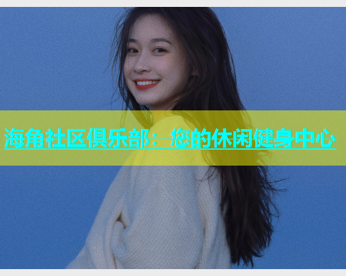 海角社区俱乐部：您的休闲健身中心  第1张