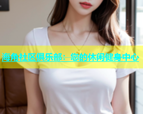 海角社区俱乐部：您的休闲健身中心  第2张