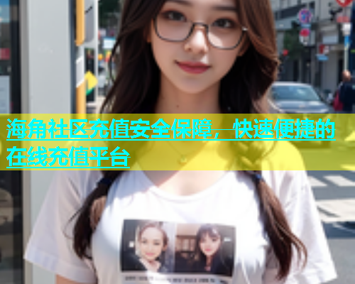 海角社区充值安全保障，快速便捷的在线充值平台  第2张