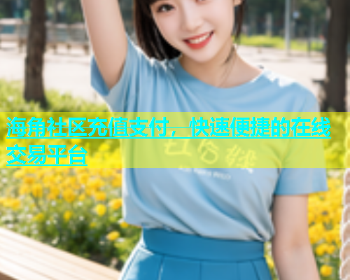 海角社区充值支付，快速便捷的在线交易平台  第1张