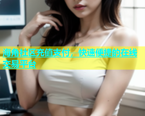 海角社区充值支付，快速便捷的在线交易平台  第2张