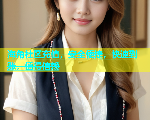海角社区充值，安全便捷，快速到账，值得信赖  第1张