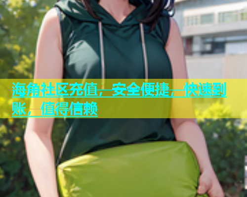海角社区充值，安全便捷，快速到账，值得信赖  第1张