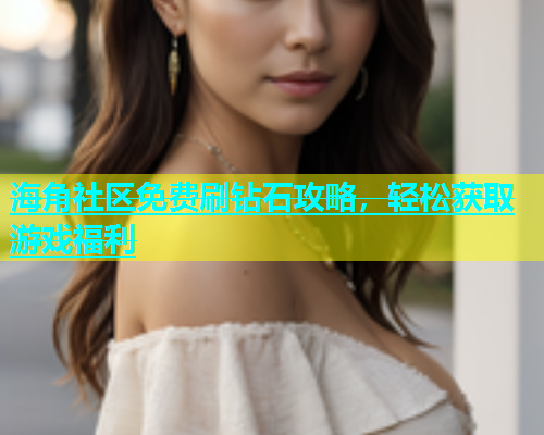 海角社区免费刷钻石攻略，轻松获取游戏福利  第1张