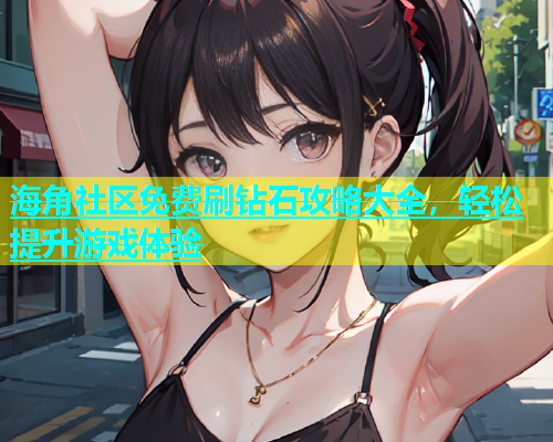 海角社区免费刷钻石攻略大全，轻松提升游戏体验  第1张