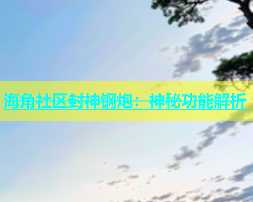 海角社区封神钢炮：神秘功能解析  第2张