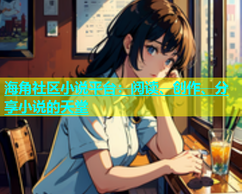海角社区小说平台：阅读、创作、分享小说的天堂  第1张