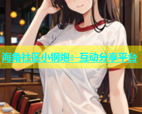 海角社区小钢炮：互动分享平台  第2张