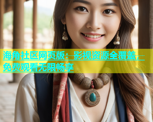 海角社区网页版：影视资源全覆盖，免费观看无限畅享  第1张