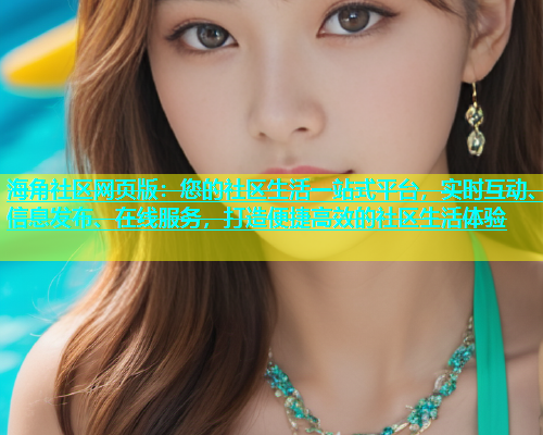 海角社区网页版：您的社区生活一站式平台，实时互动、信息发布、在线服务，打造便捷高效的社区生活体验  第1张