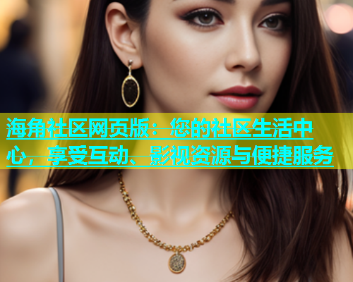 海角社区网页版：您的社区生活中心，享受互动、影视资源与便捷服务  第1张