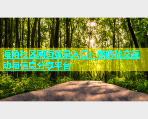 海角社区网页登录入口：您的社交互动与信息分享平台  第1张