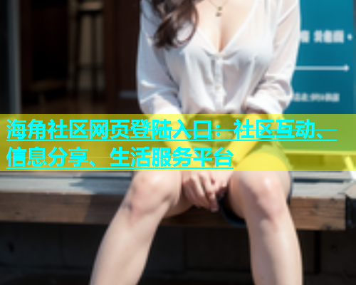 海角社区网页登陆入口：社区互动、信息分享、生活服务平台  第2张