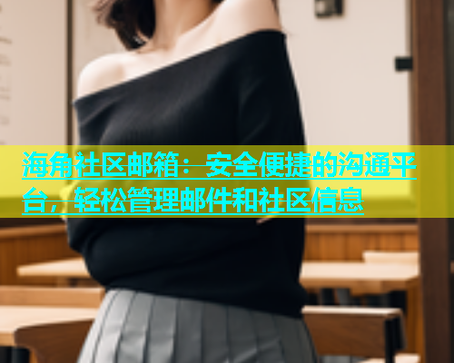 海角社区邮箱：安全便捷的沟通平台，轻松管理邮件和社区信息  第1张