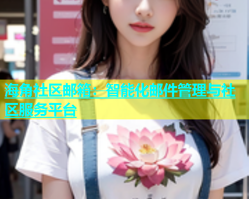 海角社区邮箱：智能化邮件管理与社区服务平台  第1张