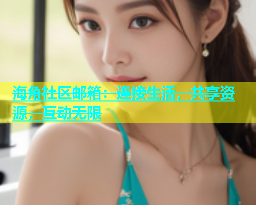 海角社区邮箱：连接生活，共享资源，互动无限  第2张
