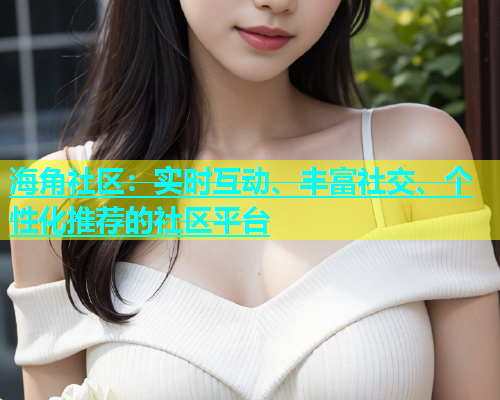 海角社区：实时互动、丰富社交、个性化推荐的社区平台  第2张