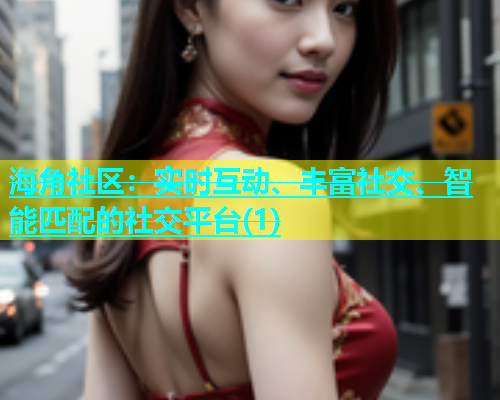 海角社区：实时互动、丰富社交、智能匹配的社交平台(1)  第1张