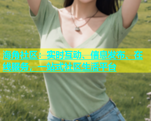 海角社区：实时互动、信息发布、在线服务，一站式社区生活平台  第1张