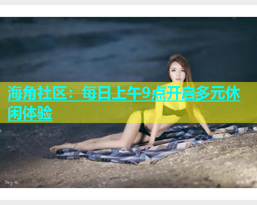 海角社区：每日上午9点开启多元休闲体验  第1张