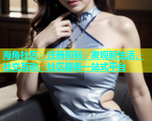 海角社区：注册即刻，发现新生活，社交互动，社区服务一站式平台  第1张