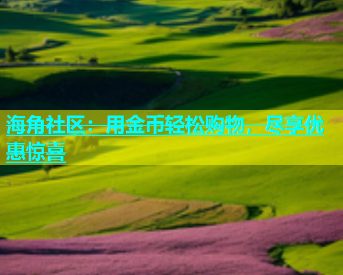 海角社区：用金币轻松购物，尽享优惠惊喜  第1张
